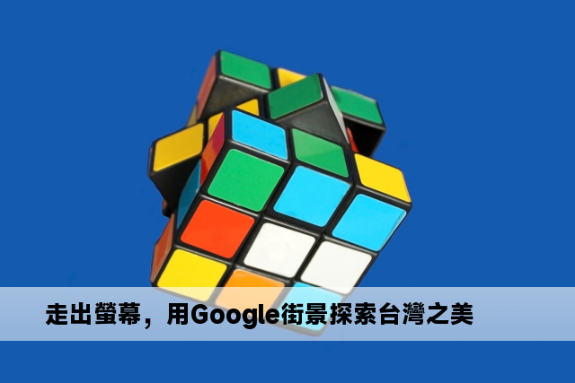 走出螢幕，用Google街景探索台灣之美