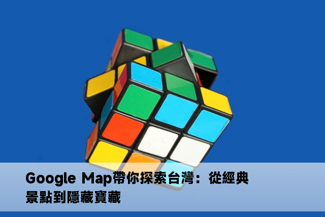 Google Map帶你探索台灣：從經典景點到隱藏寶藏