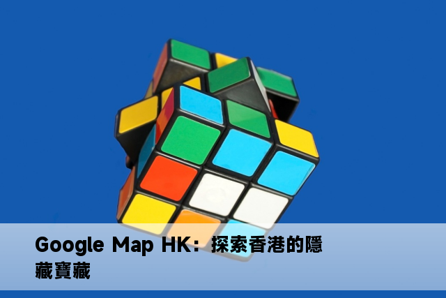 Google Map HK：探索香港的隱藏寶藏