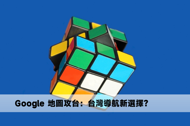 Google 地圖攻台：台灣導航新選擇？