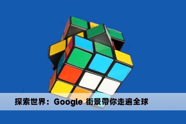 探索世界：Google 街景帶你走遍全球