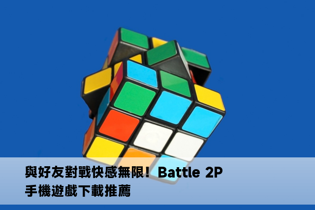 與好友對戰快感無限！Battle 2P 手機遊戲下載推薦