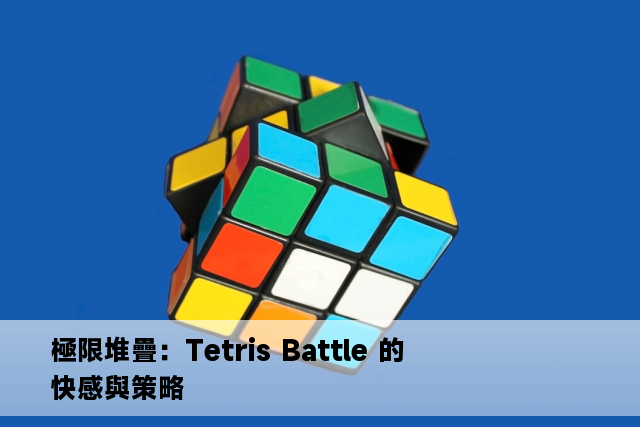 極限堆疊：Tetris Battle 的快感與策略