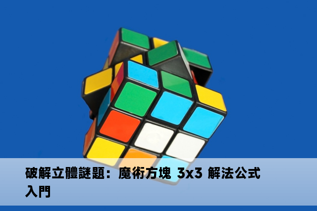 破解立體謎題：魔術方塊 3x3 解法公式入門