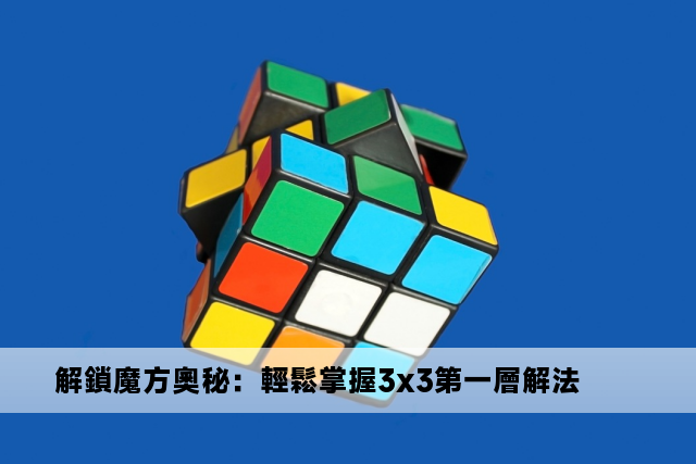 解鎖魔方奧秘：輕鬆掌握3x3第一層解法