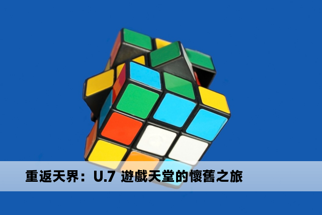 重返天界：U.7 遊戲天堂的懷舊之旅