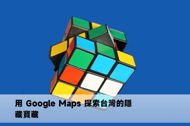 用 Google Maps 探索台灣的隱藏寶藏