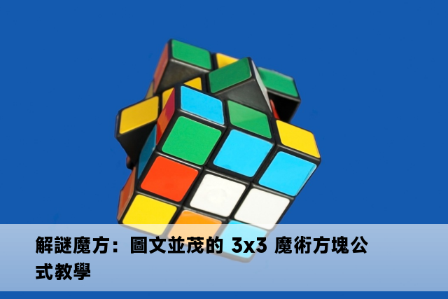 解謎魔方：圖文並茂的 3x3 魔術方塊公式教學