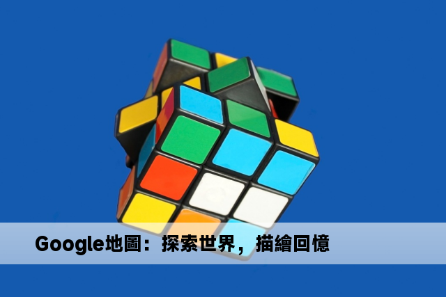 Google地圖：探索世界，描繪回憶