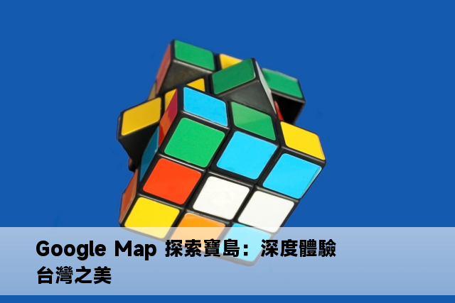 Google Map 探索寶島：深度體驗台灣之美