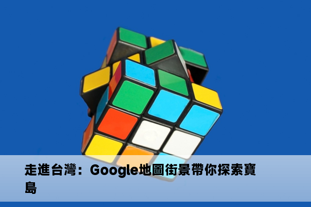 走進台灣：Google地圖街景帶你探索寶島