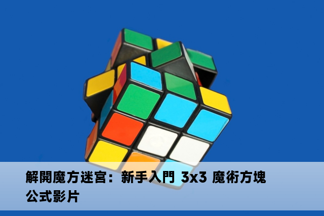 解開魔方迷宮：新手入門 3x3 魔術方塊公式影片