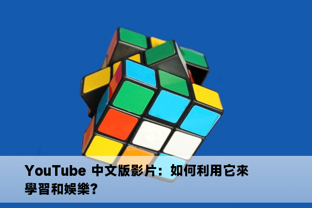 YouTube 中文版影片：如何利用它來學習和娛樂？