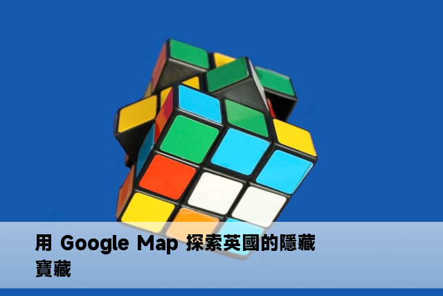 用 Google Map 探索英國的隱藏寶藏