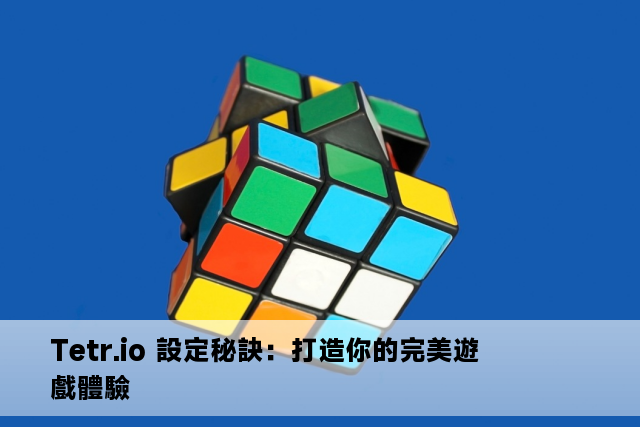 Tetr.io 設定秘訣：打造你的完美遊戲體驗