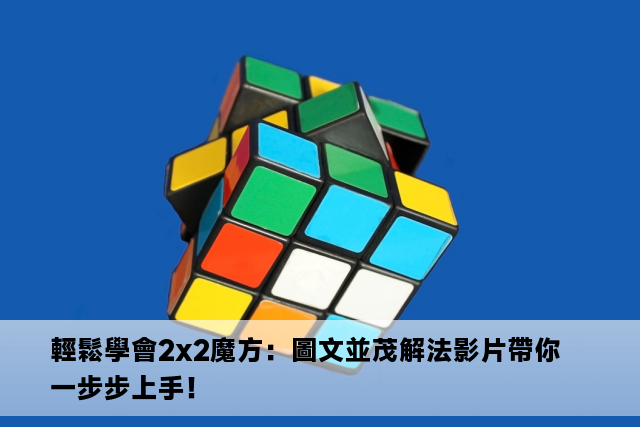 輕鬆學會2x2魔方：圖文並茂解法影片帶你一步步上手！