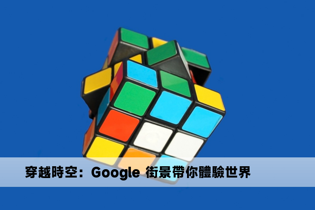 穿越時空：Google 街景帶你體驗世界