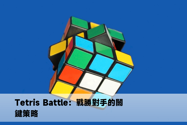 Tetris Battle：戰勝對手的關鍵策略