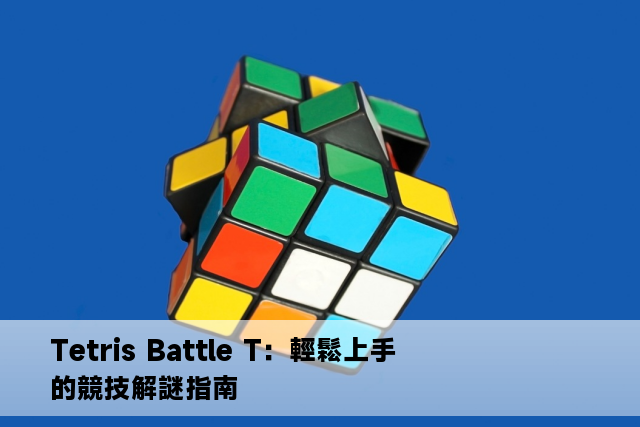 Tetris Battle T：輕鬆上手的競技解謎指南