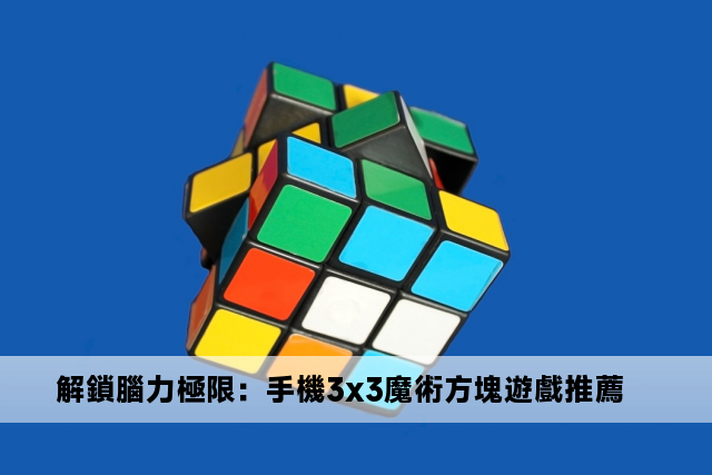 解鎖腦力極限：手機3x3魔術方塊遊戲推薦