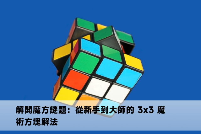 解開魔方謎題：從新手到大師的 3x3 魔術方塊解法