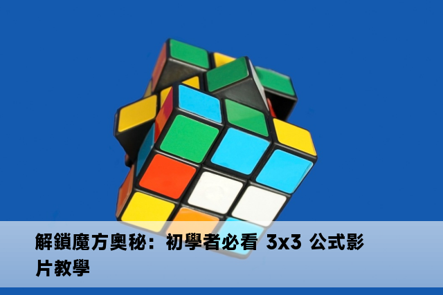 解鎖魔方奧秘：初學者必看 3x3 公式影片教學