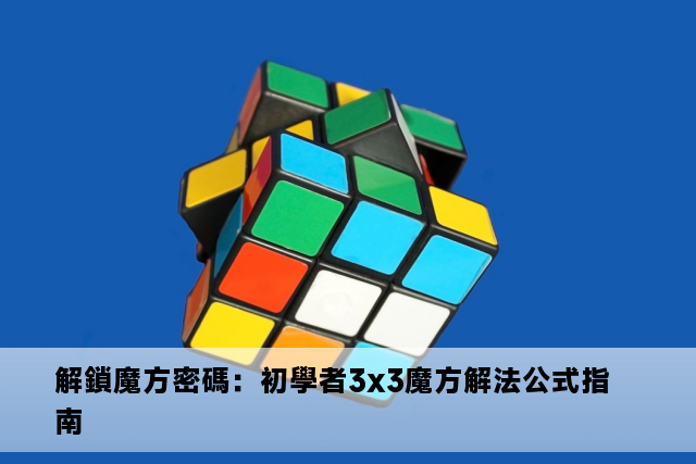 解鎖魔方密碼：初學者3x3魔方解法公式指南