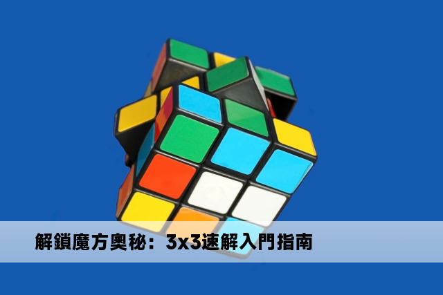 解鎖魔方奧秘：3x3速解入門指南