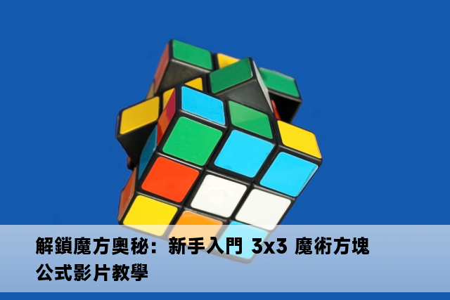 解鎖魔方奧秘：新手入門 3x3 魔術方塊公式影片教學