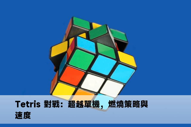 Tetris 對戰：超越單機，燃燒策略與速度