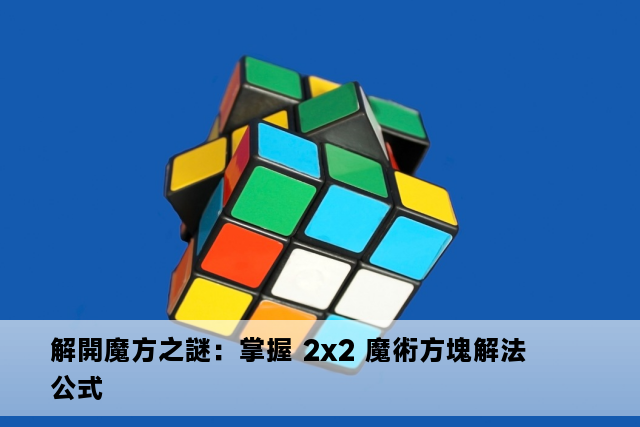 解開魔方之謎：掌握 2x2 魔術方塊解法公式