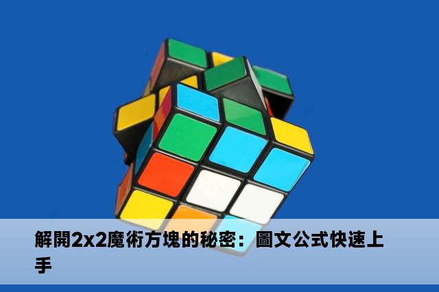 解開2x2魔術方塊的秘密：圖文公式快速上手