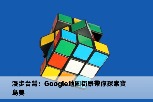 漫步台灣：Google地圖街景帶你探索寶島美