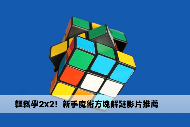 輕鬆學2x2！新手魔術方塊解謎影片推薦