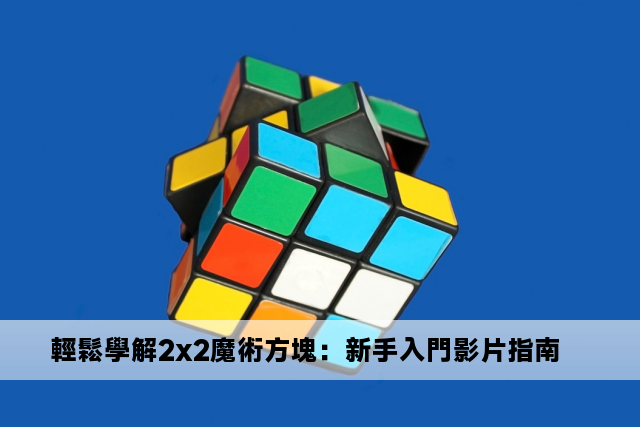 輕鬆學解2x2魔術方塊：新手入門影片指南