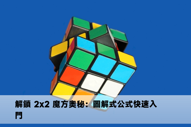 解鎖 2x2 魔方奧秘：圖解式公式快速入門