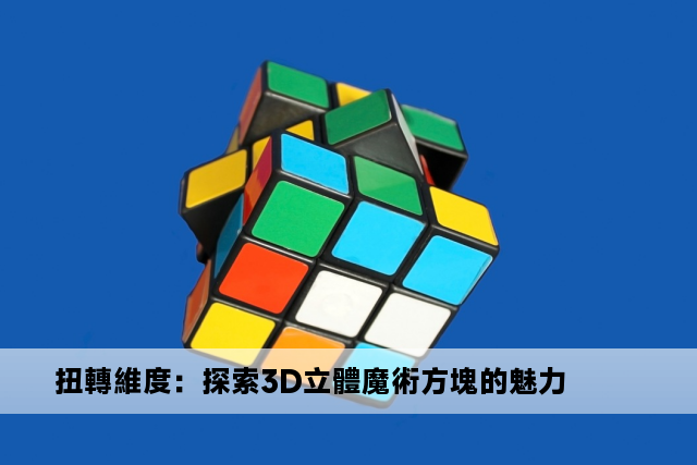 扭轉維度：探索3D立體魔術方塊的魅力