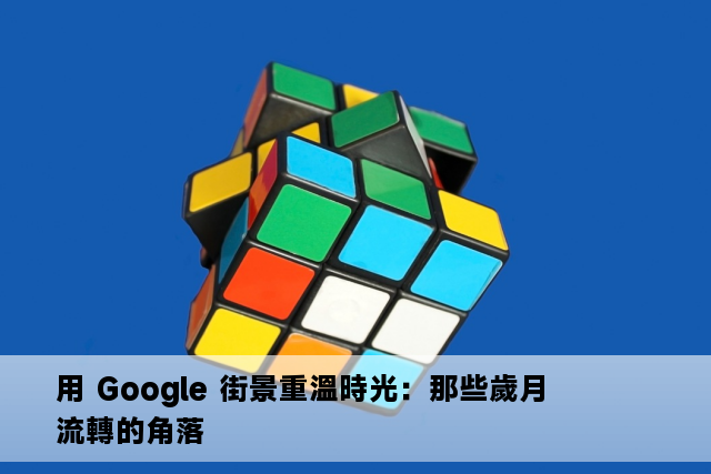 用 Google 街景重溫時光：那些歲月流轉的角落