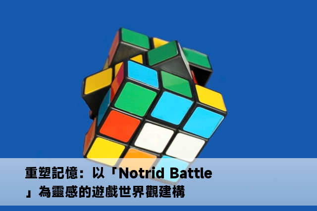 重塑記憶：以「Notrid Battle」為靈感的遊戲世界觀建構