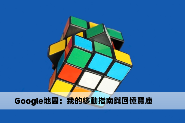 Google地圖：我的移動指南與回憶寶庫